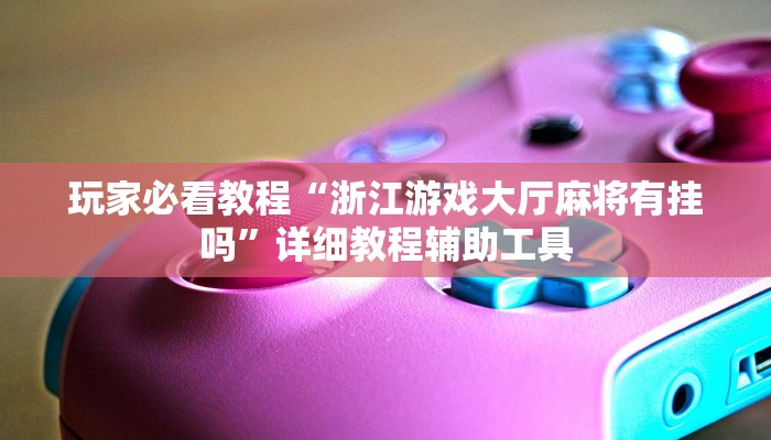 玩家必看教程“浙江游戏大厅麻将有挂吗”详细教程辅助工具