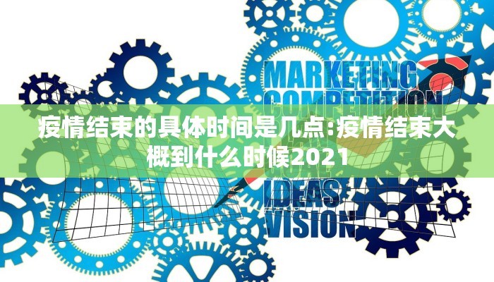 疫情结束的具体时间是几点:疫情结束大概到什么时候2021