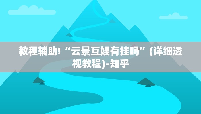 教程辅助!“云景互娱有挂吗”(详细透视教程)-知乎