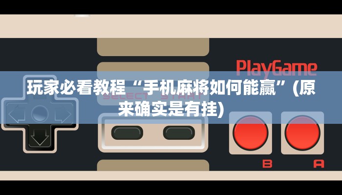 玩家必看教程“手机麻将如何能赢”(原来确实是有挂)