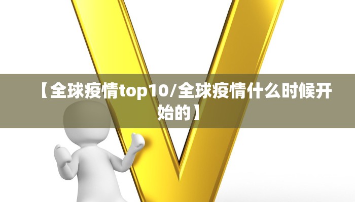 【全球疫情top10/全球疫情什么时候开始的】