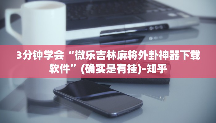 3分钟学会“微乐吉林麻将外卦神器下载软件”(确实是有挂)-知乎