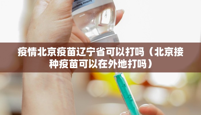 疫情北京疫苗辽宁省可以打吗（北京接种疫苗可以在外地打吗）