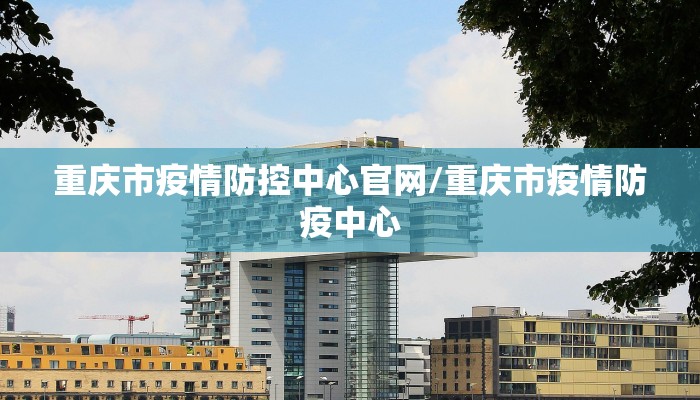 重庆市疫情防控中心官网/重庆市疫情防疫中心