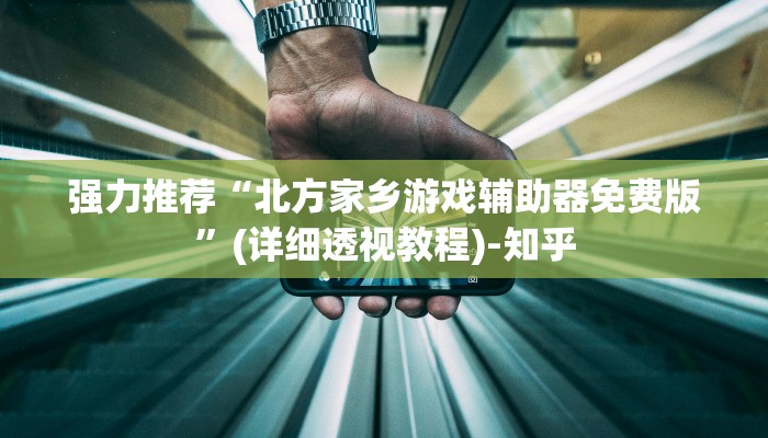 强力推荐“北方家乡游戏辅助器免费版”(详细透视教程)-知乎