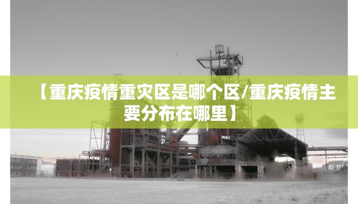 【重庆疫情重灾区是哪个区/重庆疫情主要分布在哪里】