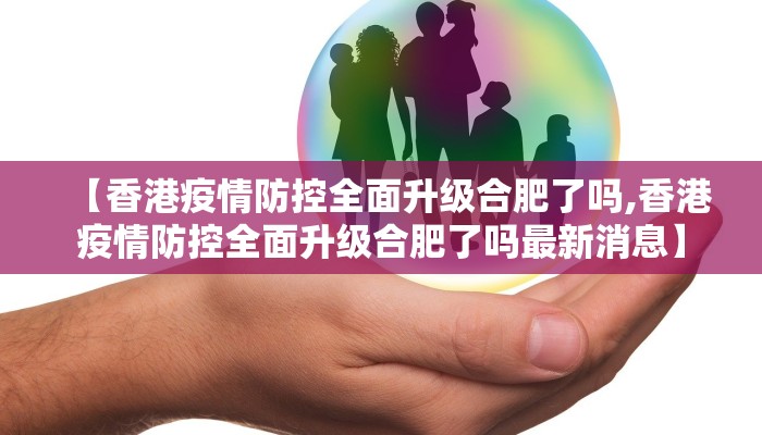 【香港疫情防控全面升级合肥了吗,香港疫情防控全面升级合肥了吗最新消息】