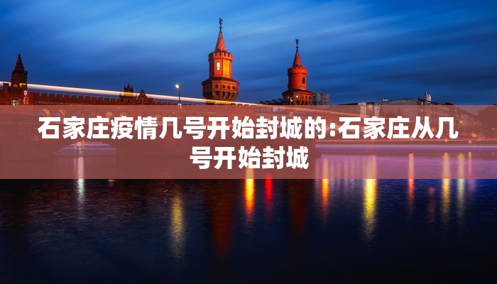 石家庄疫情几号开始封城的:石家庄从几号开始封城