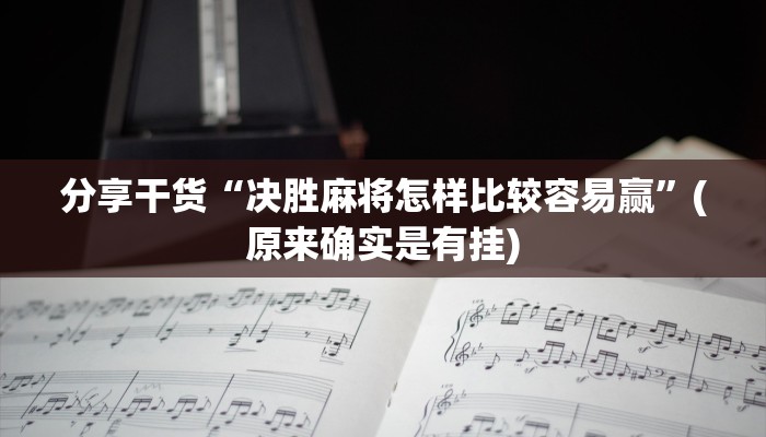 分享干货“决胜麻将怎样比较容易赢”(原来确实是有挂)