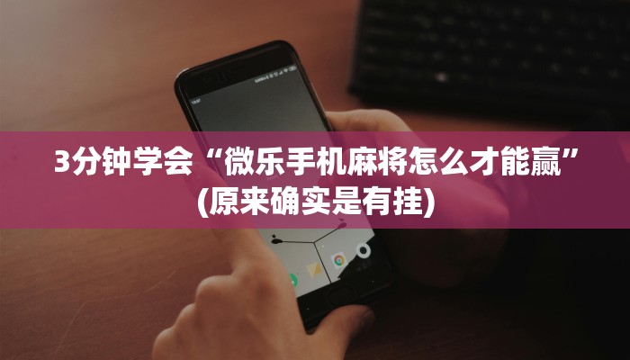 3分钟学会“微乐手机麻将怎么才能赢”(原来确实是有挂)