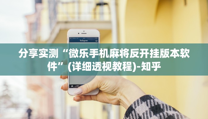 分享实测“微乐手机麻将反开挂版本软件”(详细透视教程)-知乎