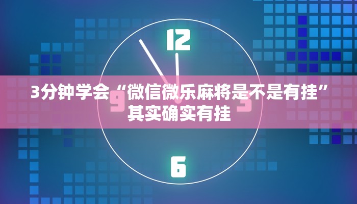 3分钟学会“微信微乐麻将是不是有挂”其实确实有挂