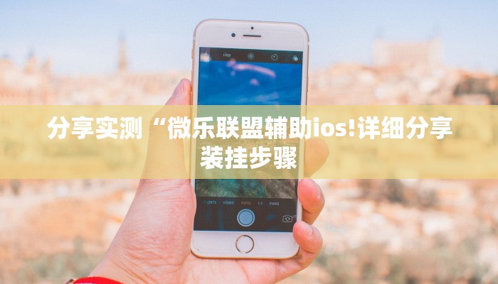 分享实测“微乐联盟辅助ios!详细分享装挂步骤