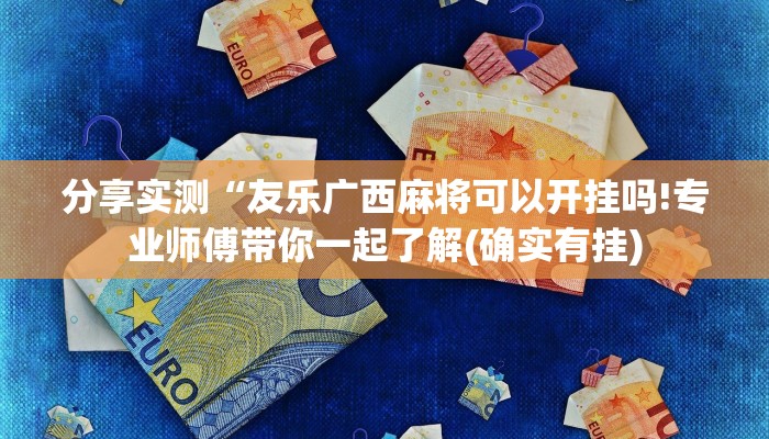 分享实测“友乐广西麻将可以开挂吗!专业师傅带你一起了解(确实有挂)