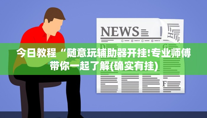 今日教程“随意玩辅助器开挂!专业师傅带你一起了解(确实有挂)