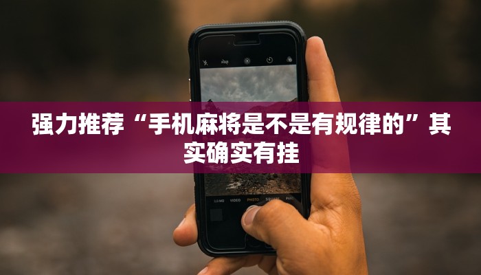 强力推荐“手机麻将是不是有规律的”其实确实有挂