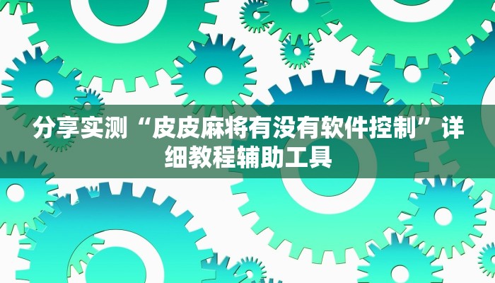 分享实测“皮皮麻将有没有软件控制”详细教程辅助工具