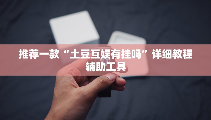 推荐一款“土豆互娱有挂吗”详细教程辅助工具