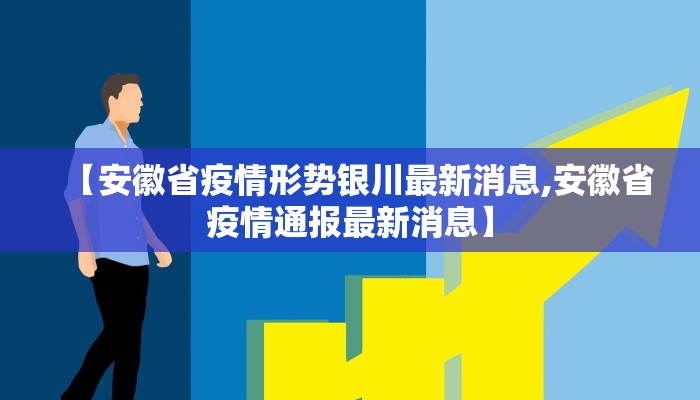 【安徽省疫情形势银川最新消息,安徽省疫情通报最新消息】