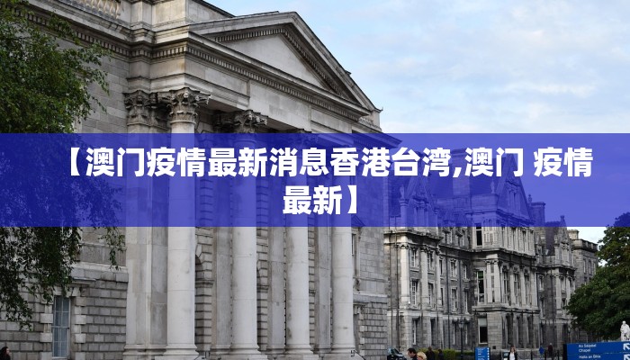 【澳门疫情最新消息香港台湾,澳门 疫情 最新】