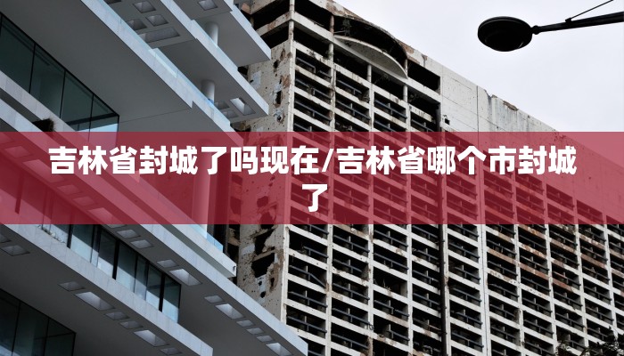 吉林省封城了吗现在/吉林省哪个市封城了