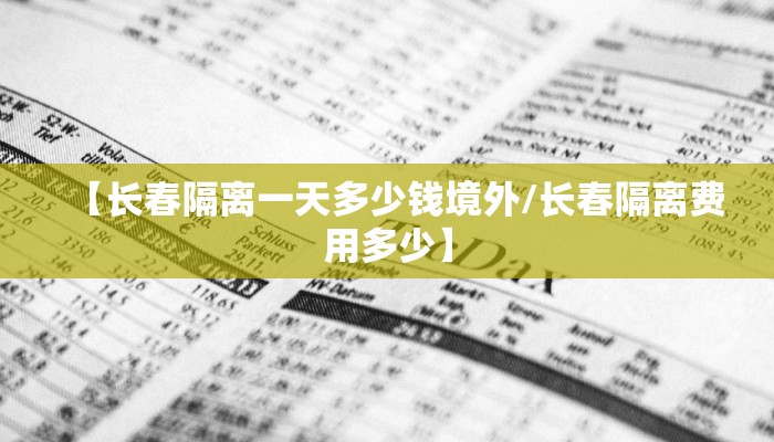 【长春隔离一天多少钱境外/长春隔离费用多少】