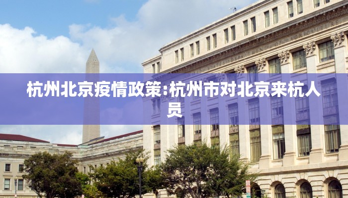 杭州北京疫情政策:杭州市对北京来杭人员