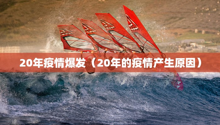 20年疫情爆发（20年的疫情产生原因）