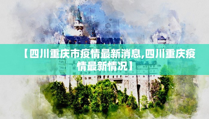 【四川重庆市疫情最新消息,四川重庆疫情最新情况】
