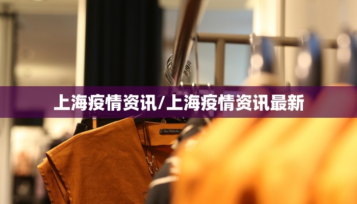 上海疫情资讯/上海疫情资讯最新