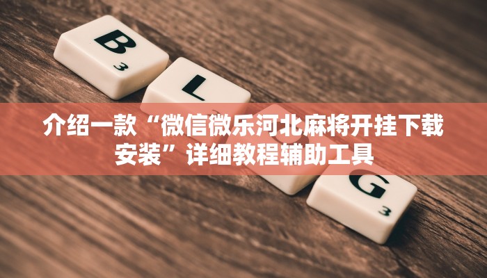 介绍一款“微信微乐河北麻将开挂下载安装”详细教程辅助工具