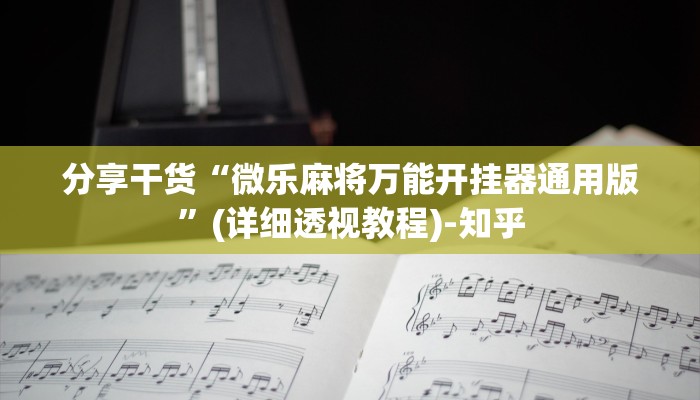 分享干货“微乐麻将万能开挂器通用版”(详细透视教程)-知乎