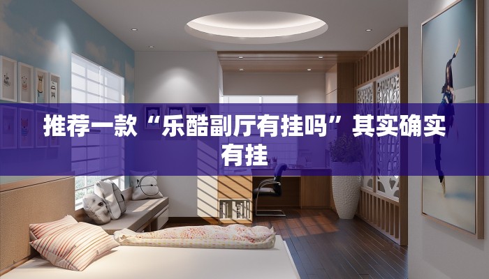 推荐一款“乐酷副厅有挂吗”其实确实有挂