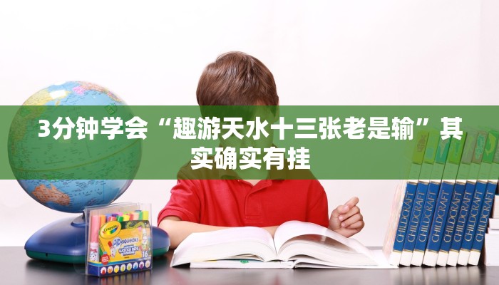 3分钟学会“趣游天水十三张老是输”其实确实有挂