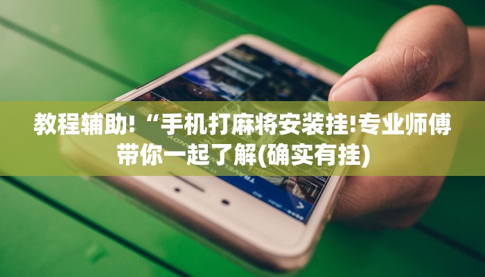 教程辅助!“手机打麻将安装挂!专业师傅带你一起了解(确实有挂)