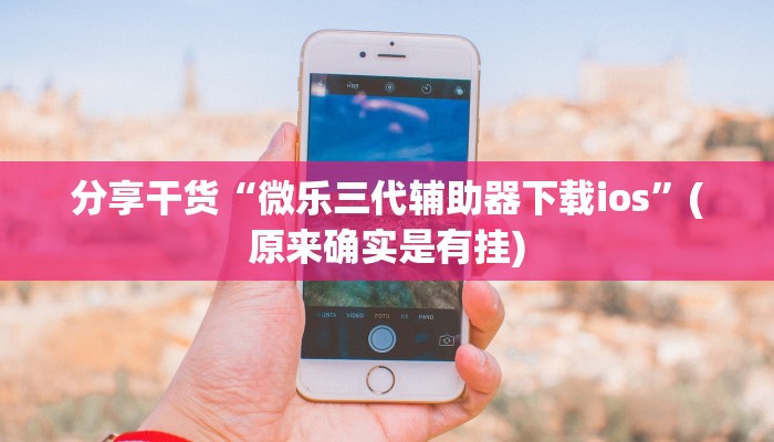 分享干货“微乐三代辅助器下载ios”(原来确实是有挂)