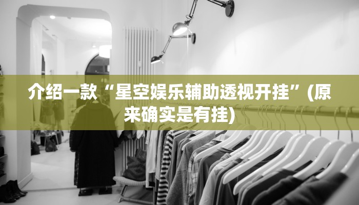 介绍一款“星空娱乐辅助透视开挂”(原来确实是有挂)