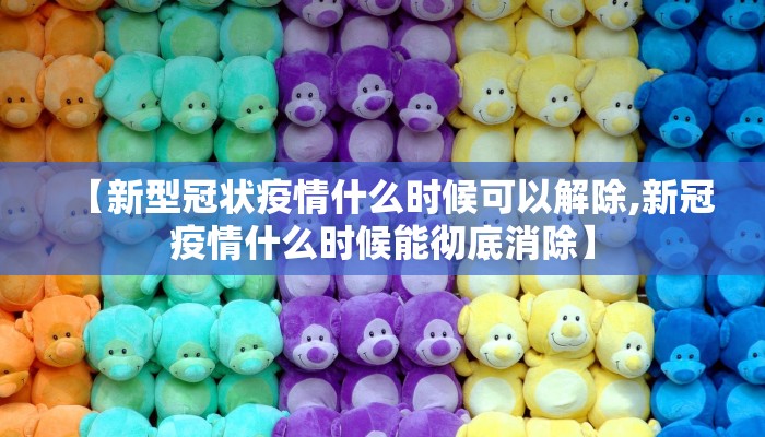【新型冠状疫情什么时候可以解除,新冠疫情什么时候能彻底消除】