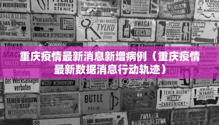 重庆疫情最新消息新增病例（重庆疫情最新数据消息行动轨迹）