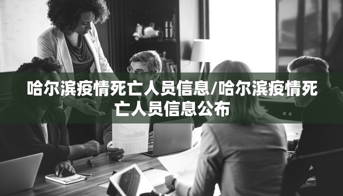 哈尔滨疫情死亡人员信息/哈尔滨疫情死亡人员信息公布