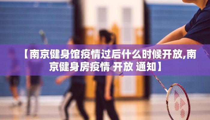 【南京健身馆疫情过后什么时候开放,南京健身房疫情 开放 通知】