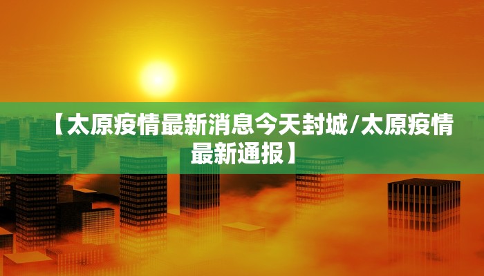 【太原疫情最新消息今天封城/太原疫情最新通报】