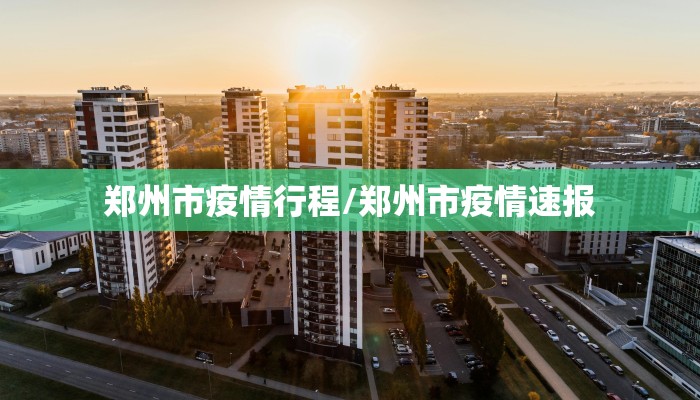 郑州市疫情行程/郑州市疫情速报