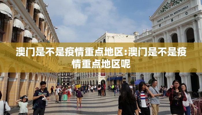 澳门是不是疫情重点地区:澳门是不是疫情重点地区呢
