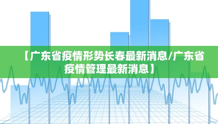 【广东省疫情形势长春最新消息/广东省疫情管理最新消息】