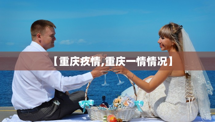 【重庆疚情,重庆一情情况】