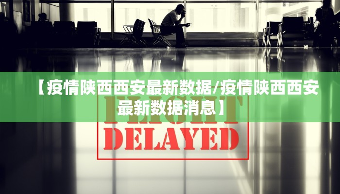 【疫情陕西西安最新数据/疫情陕西西安最新数据消息】