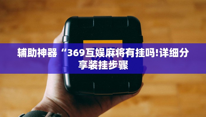辅助神器“369互娱麻将有挂吗!详细分享装挂步骤