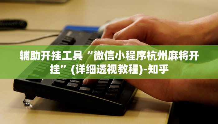 辅助开挂工具“微信小程序杭州麻将开挂”(详细透视教程)-知乎