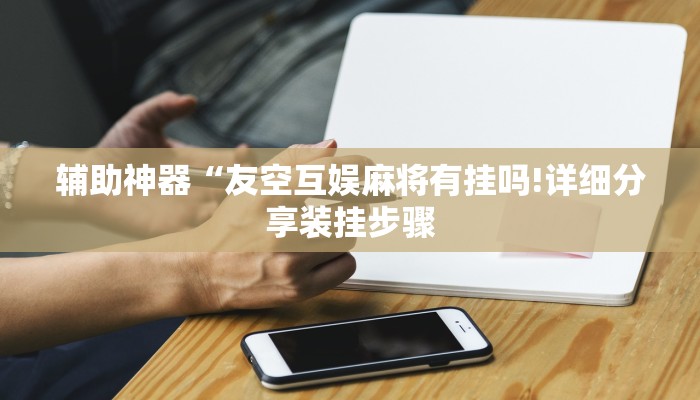 辅助神器“友空互娱麻将有挂吗!详细分享装挂步骤